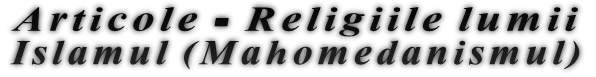 Articole - Religiile lumii Islamul (Mahomedanismul) Articole - Religiile lumii Islamul (Mahomedanismul)