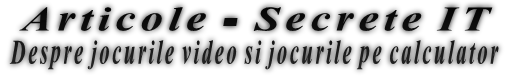 Articole - Secrete IT Despre jocurile video si jocurile pe calculator 
