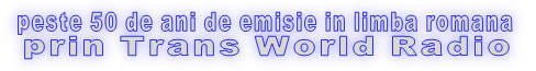 peste 50 de ani de emisie in limba romana prin Trans World Radio