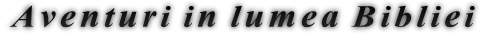 Aventuri in lumea Bibliei Aventuri in lumea Bibliei