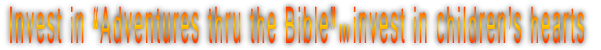Invest in “Adventures thru the Bible”…invest in children’s hearts