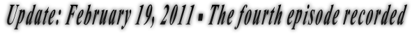 Update: February 19, 2011 - The fourth episode recorded Update: February 19, 2011 - The fourth episode recorded