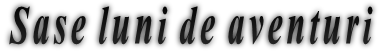 Sase luni de aventuri Sase luni de aventuri